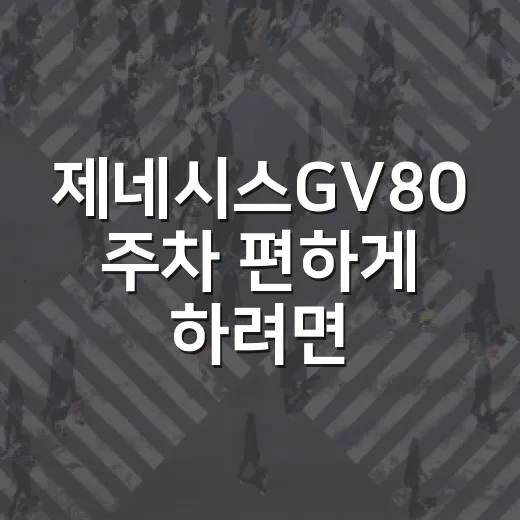 제네시스GV80 주차 편하게 하려면 이렇게 잡으면 됩니다 - 요약
