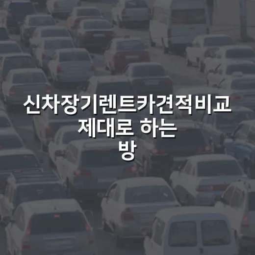 신차장기렌트카견적비교 제대로 하는 방법, 월 납입금에 속지 않는 법 - 요약