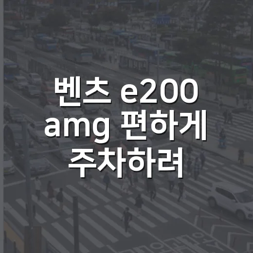 벤츠 e200 amg 편하게 주차하려면 이렇게 봐야 합니다 - 요약