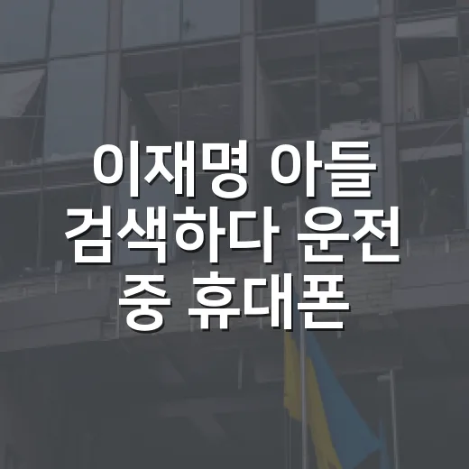 이재명 아들 검색하다 운전 중 휴대폰 과태료 피하는 방법 - 요약