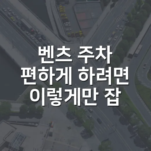 벤츠 주차 편하게 하려면 이렇게만 잡아도 덜 긁힙니다 - 요약