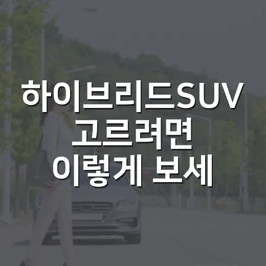 하이브리드SUV 고르려면 이렇게 보세요, 주차장에서 더 편한 차 기준 - 요약