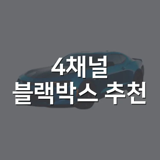 4채널 블랙박스 추천, 문콕까지 잡으려면 이렇게 고르세요 - 요약