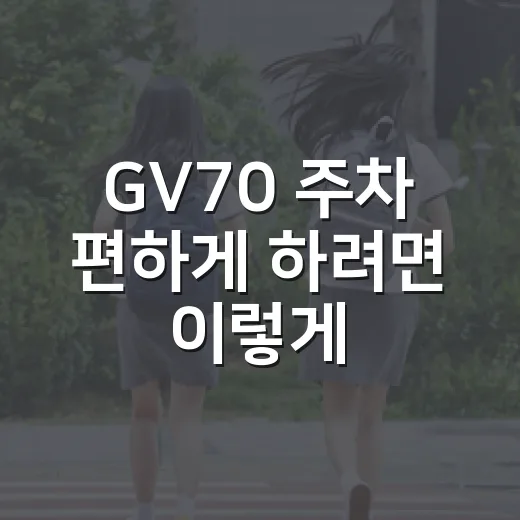 GV70 주차 편하게 하려면 이렇게 잡으면 됩니다 - 요약