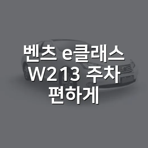 벤츠 e클래스 W213 주차 편하게 하려면 이렇게 잡으면 됩니다 - 요약