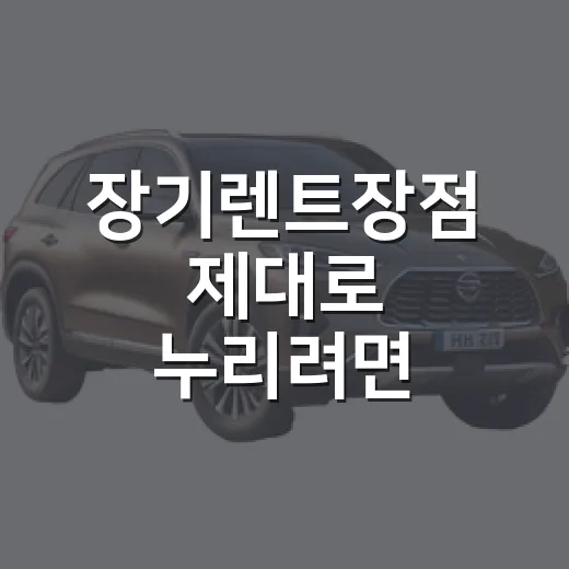 장기렌트장점 제대로 누리려면 이렇게 따져보는 방법 - 요약