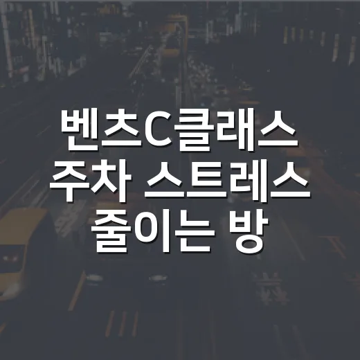 벤츠C클래스 주차 스트레스 줄이는 방법, 차폭 감각부터 과태료 피하는 습관까지 - 요약