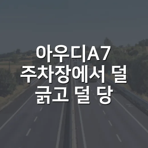 아우디A7 주차장에서 덜 긁고 덜 당황하려면 이렇게 보면 됩니다 - 요약