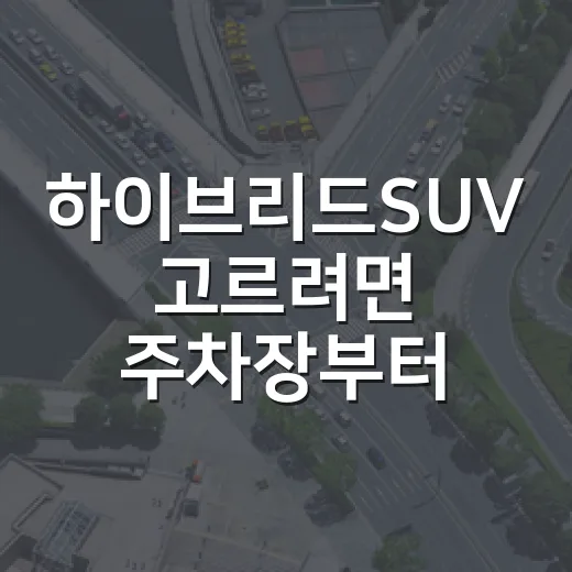 하이브리드SUV 고르려면 주차장부터 보는 방법 - 요약