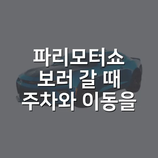 파리모터쇼 보러 갈 때 주차와 이동을 덜 헤매는 방법 - 요약