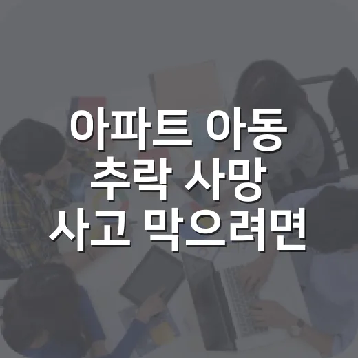 아파트 아동 추락 사망 사고 막으려면 집과 주차장에서 이렇게 확인하세요 - 요약
