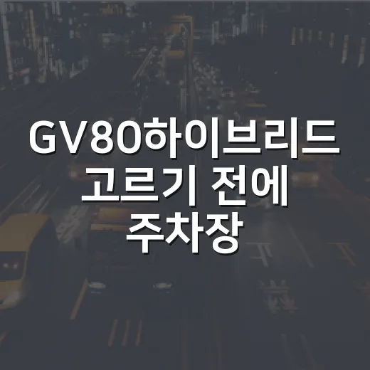GV80하이브리드 고르기 전에 주차장에서 먼저 따져보는 방법 - 요약