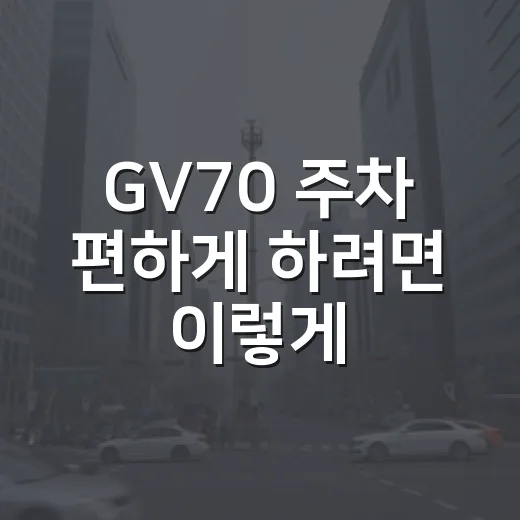 GV70 주차 편하게 하려면 이렇게 보세요: 차폭감부터 과태료 피하는 습관까지 - 요약