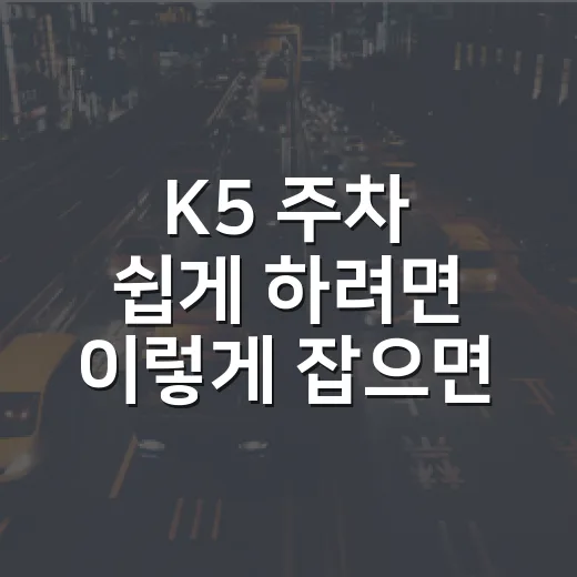 K5 주차 쉽게 하려면 이렇게 잡으면 됩니다 - 요약