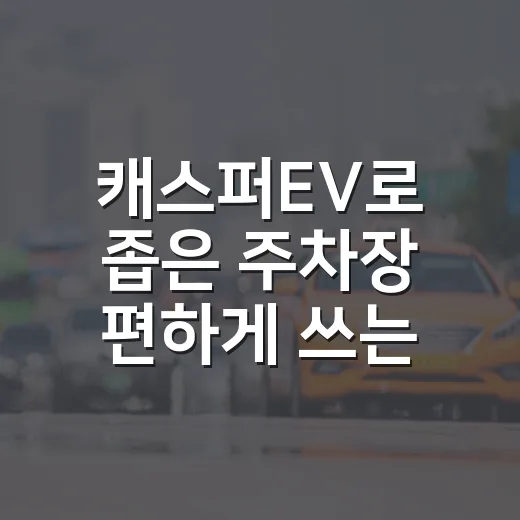 캐스퍼EV로 좁은 주차장 편하게 쓰는 방법, 충전구역 과태료까지 같이 보는 팁 - 요약