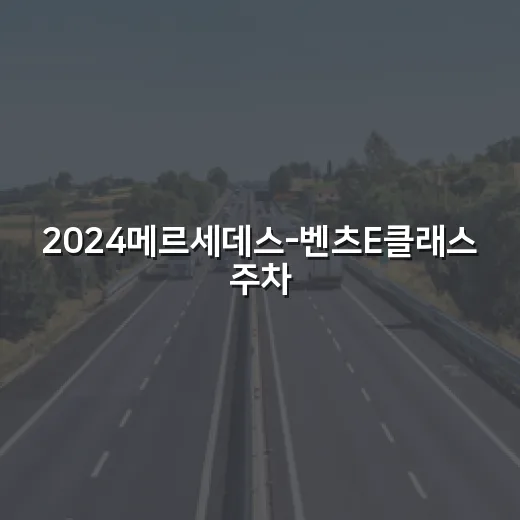 2024메르세데스-벤츠E클래스 주차 편하게 하려면 이렇게 보세요 - 요약