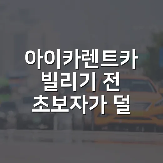 아이카렌트카 빌리기 전 초보자가 덜 헤매는 방법 - 요약