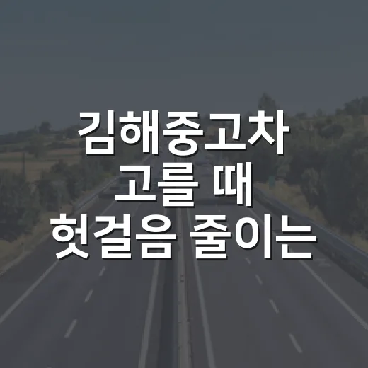 김해중고차 고를 때 헛걸음 줄이는 방법 - 요약