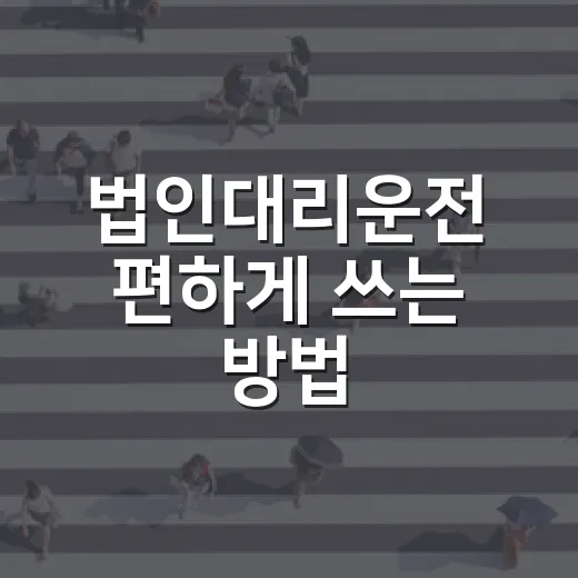 법인대리운전 편하게 쓰는 방법, 회사 술자리 많은 직장인이 미리 챙길 것들 - 요약