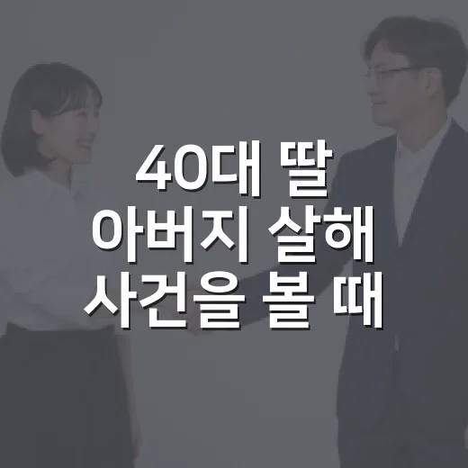 40대 딸 아버지 살해 사건을 볼 때 가족 갈등 신호를 놓치지 않는 방법 - 요약