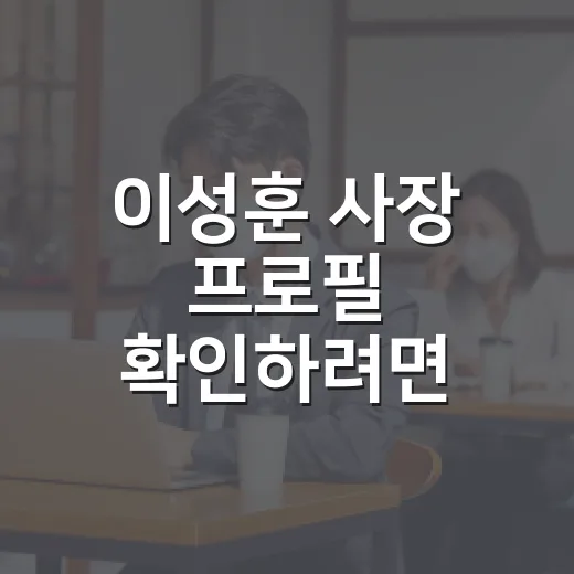 이성훈 사장 프로필 확인하려면 이렇게 보면 됩니다 - 요약