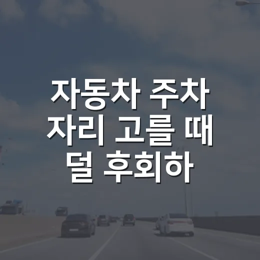 자동차 주차 자리 고를 때 덜 후회하는 방법 - 요약