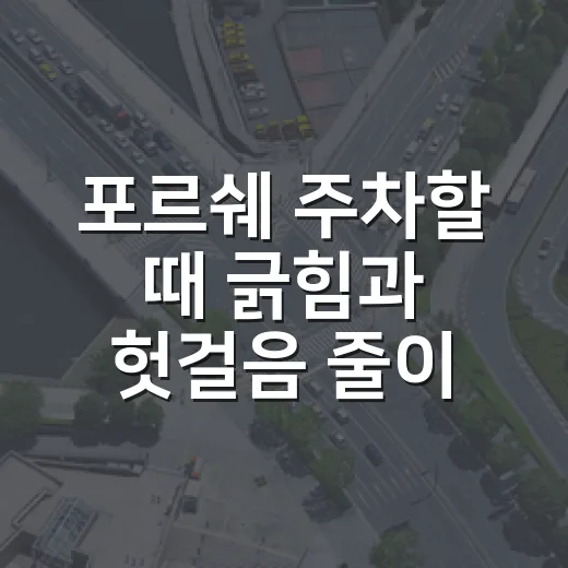 포르쉐 주차할 때 긁힘과 헛걸음 줄이는 방법 - 요약