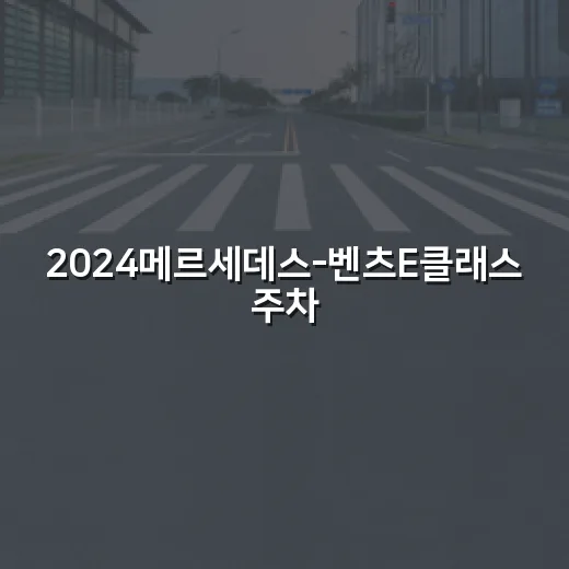 2024메르세데스-벤츠E클래스 주차 편하게 하는 방법 - 요약