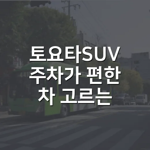 토요타SUV 주차가 편한 차 고르는 방법 - 요약