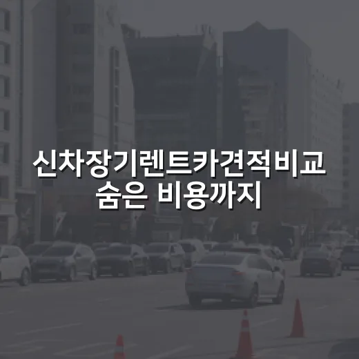 신차장기렌트카견적비교 숨은 비용까지 보는 방법 - 요약
