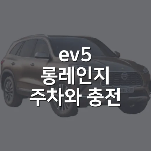 ev5 롱레인지 주차와 충전 동선 편하게 잡는 방법 - 요약