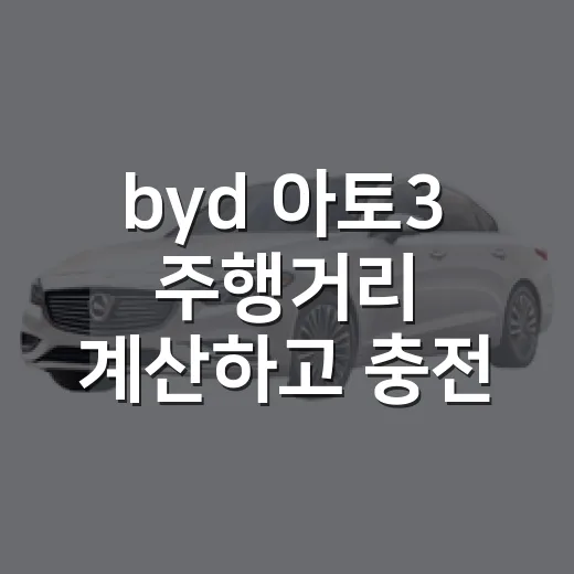 byd 아토3 주행거리 계산하고 충전 계획 세우는 방법 - 요약