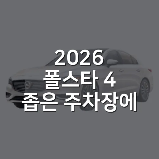 2026 폴스타 4 좁은 주차장에 편하게 대는 방법 - 요약