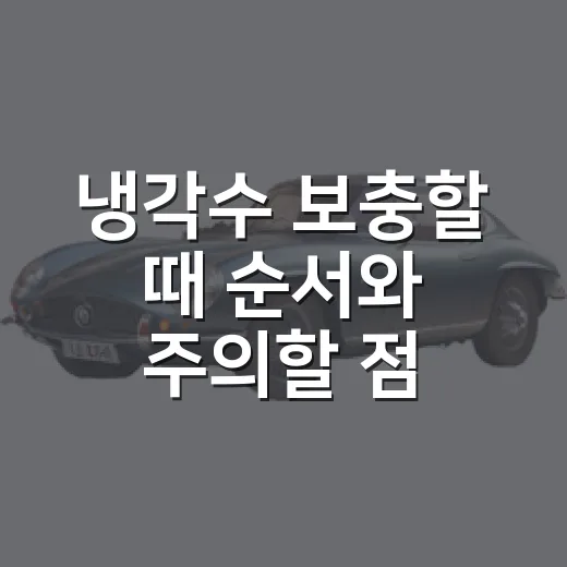 냉각수 보충할 때 순서와 주의할 점 - 요약