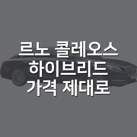 르노 콜레오스 하이브리드 가격 제대로 비교하는 방법 - 요약