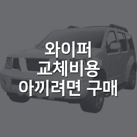 와이퍼 교체비용 아끼려면 구매 전에 이것부터 확인하세요 - 요약