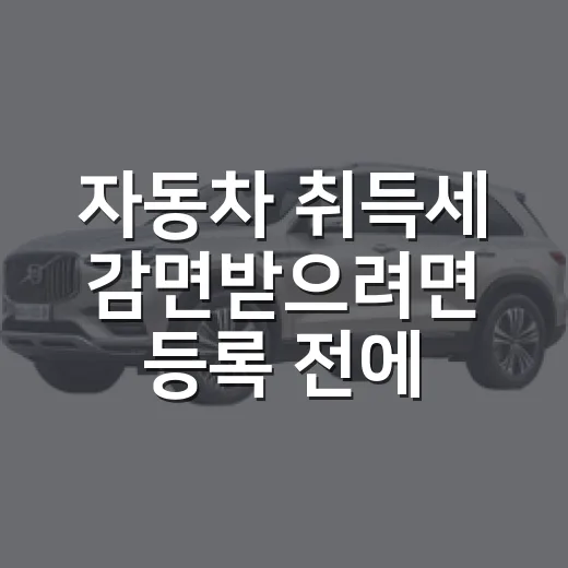 자동차 취득세 감면받으려면 등록 전에 확인할 것 - 요약