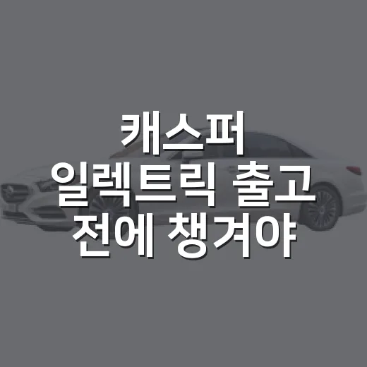 캐스퍼 일렉트릭 출고 전에 챙겨야 할 것들 - 요약