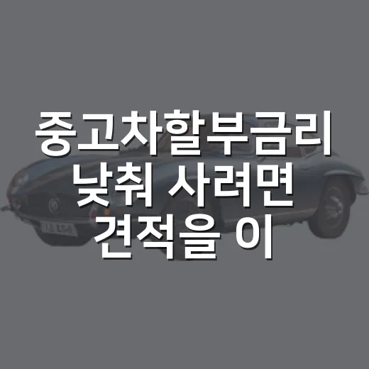 중고차할부금리 낮춰 사려면 견적을 이렇게 비교하세요 - 요약