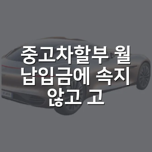 중고차할부 월 납입금에 속지 않고 고르는 방법 - 요약