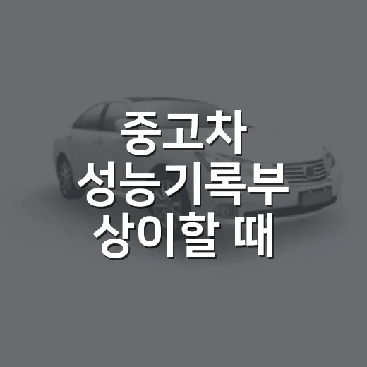 중고차 성능기록부 상이할 때 보상받는 방법 - 요약