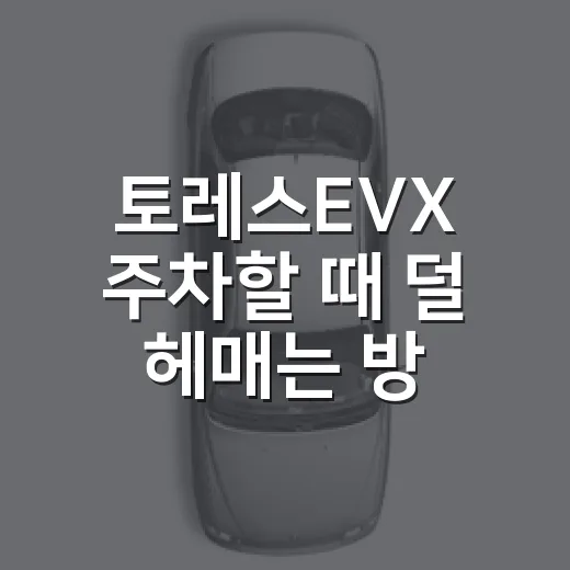 토레스EVX 주차할 때 덜 헤매는 방법 - 요약