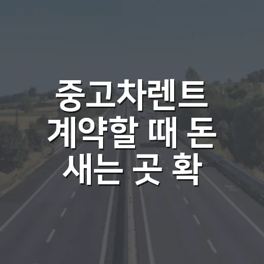 중고차렌트 계약할 때 돈 새는 곳 확인하는 방법 - 요약