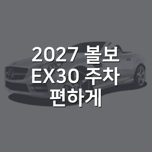 2027 볼보 EX30 주차 편하게 하려면 확인할 것 - 요약