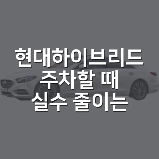 현대하이브리드 주차할 때 실수 줄이는 방법 - 요약