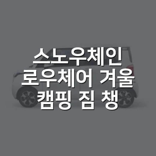 스노우체인 로우체어 겨울 캠핑 짐 챙기는 방법 - 요약
