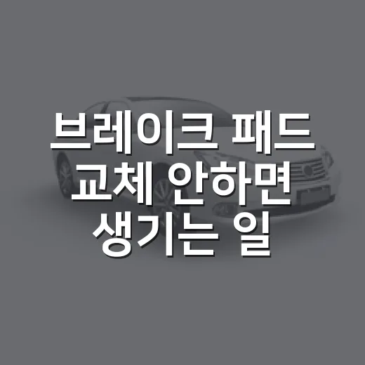 브레이크 패드 교체 안하면 생기는 일과 점검하는 방법 - 요약