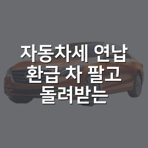 자동차세 연납 환급 차 팔고 돌려받는 방법 - 요약
