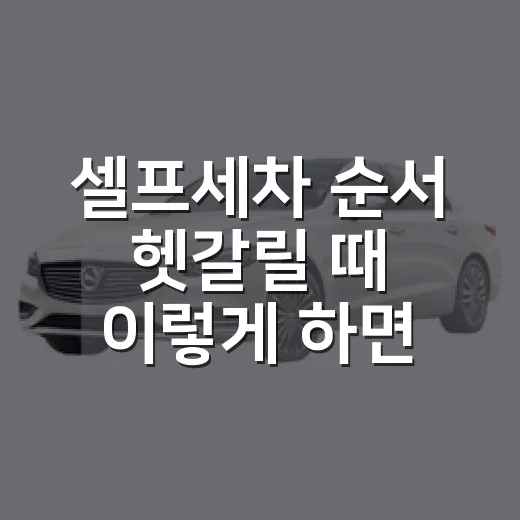 셀프세차 순서 헷갈릴 때 이렇게 하면 편하다 - 요약