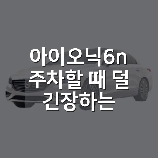 아이오닉6n 주차할 때 덜 긴장하는 방법 - 요약